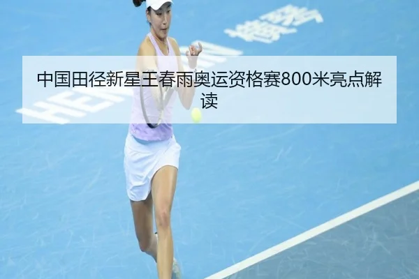 中国田径新星王春雨奥运资格赛800米亮点解读